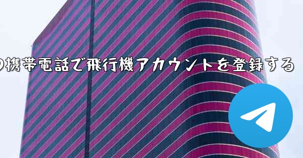 中国の携帯電話で飛行機アカウントを登録する