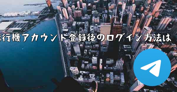 飛行機アカウント登録後のログイン方法は