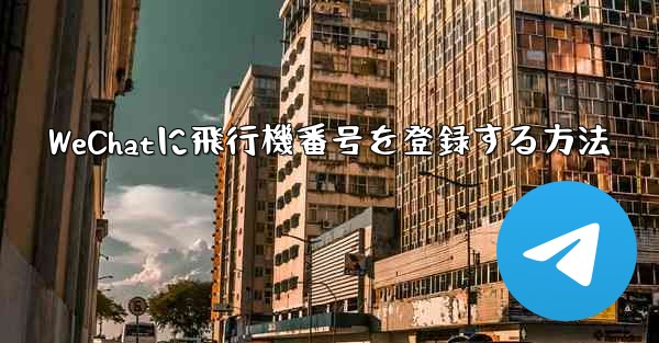 WeChatに飛行機番号を登録する方法