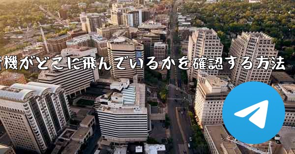 飛行機がどこに飛んでいるかを確認する方法