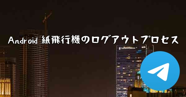 Android 紙飛行機のログアウトプロセス