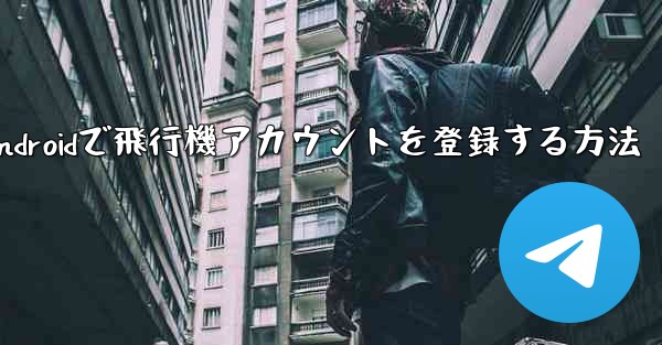 Androidで飛行機アカウントを登録する方法