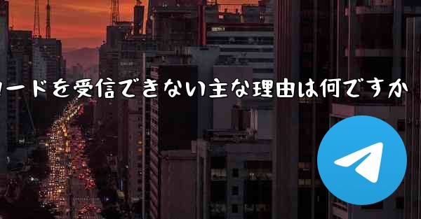 Telegram 検証コードを受信できない主な理由は何ですか