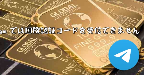 Telegram では国際認証コードを受信できません