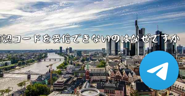 Telegram から送信された確認コードを受信できないのはなぜですか