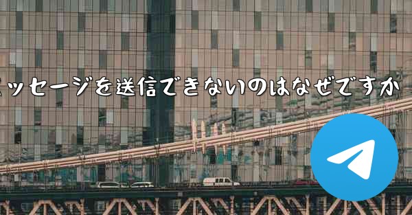 Telegram で相手にメッセージを送信できないのはなぜですか