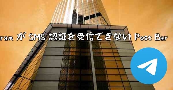 Telegram が SMS 認証を受信できない Post Bar