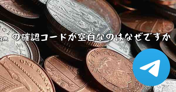 Telegram の確認コードが空白なのはなぜですか