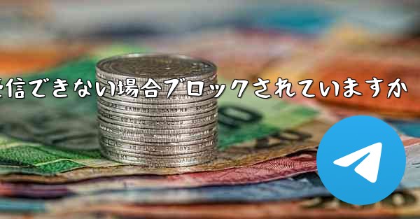 Telegram 確認コードを受信できない場合ブロックされていますか