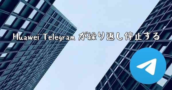 Huawei Telegram が繰り返し停止する