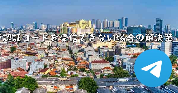 Telegramが認証コードを受信できない場合の解決策
