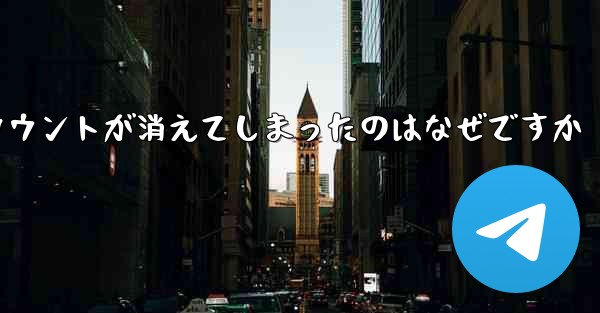 長い間テレグラムにログインしていませんでした私のアカウントが消えてしまったのはなぜですか
