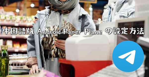 中国語版 Android Paper Plane の設定方法