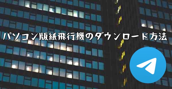 パソコン版紙飛行機のダウンロード方法
