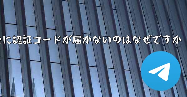 紙飛行機テレジェラムに登録した後に認証コードが届かないのはなぜですか