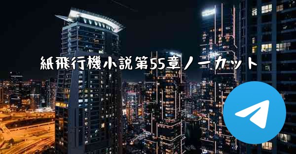 紙飛行機小説第55章ノーカット