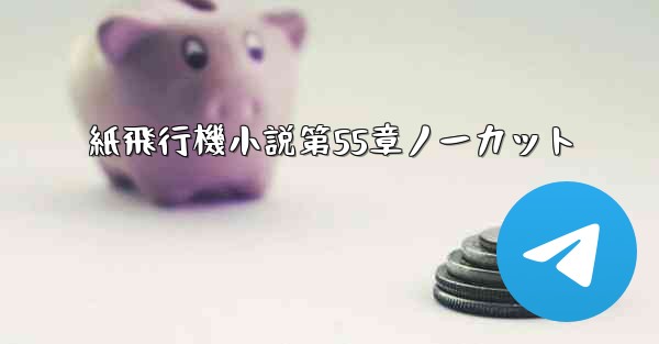 紙飛行機小説第55章ノーカット