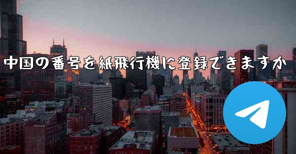 中国の番号を紙飛行機に登録できますか