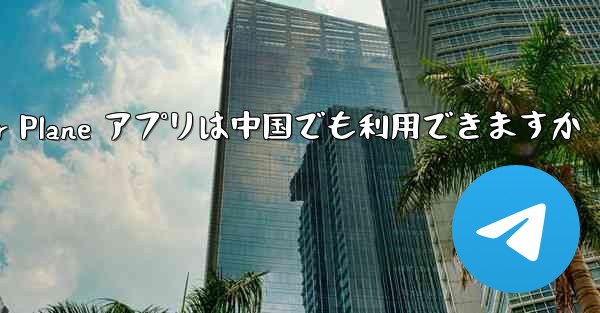 Paper Plane アプリは中国でも利用できますか