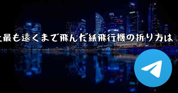 史上最も遠くまで飛んだ紙飛行機の折り方は
