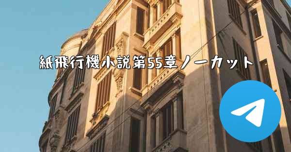 紙飛行機小説第55章ノーカット