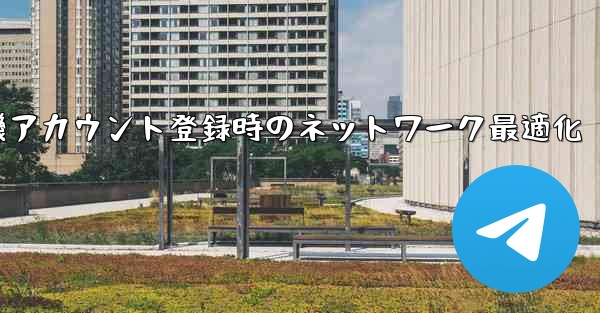 紙飛行機アカウント登録時のネットワーク最適化