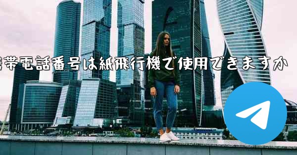 中国の携帯電話番号は紙飛行機で使用できますか