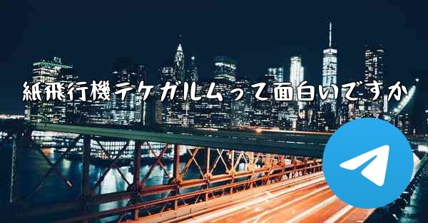 紙飛行機テケガルムって面白いですか