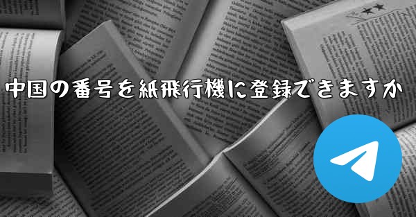 中国の番号を紙飛行機に登録できますか