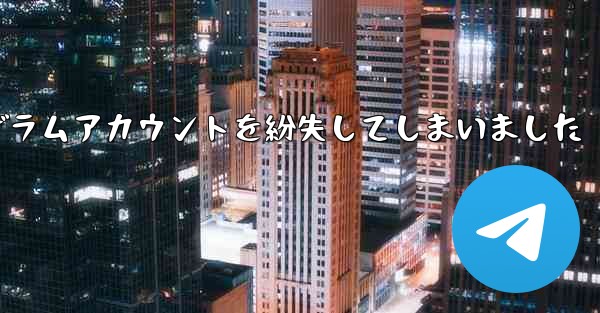 紙飛行機のテレゲラムアカウントを紛失してしまいました