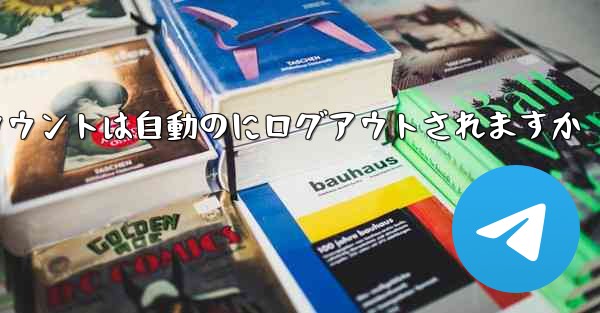 Paper Planeのテレゲラムアカウントは自動のにログアウトされますか