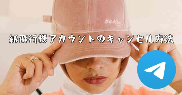 紙飛行機アカウントのキャンセル方法