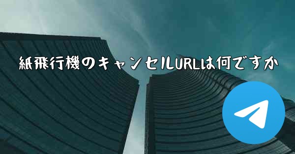 紙飛行機のキャンセルURLは何ですか