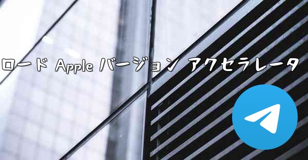 Telegraph ダウンロード Apple バージョン アクセラレータ