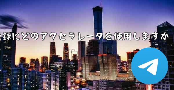 Telegraph はアカウントの登録にどのアクセラレータを使用しますか