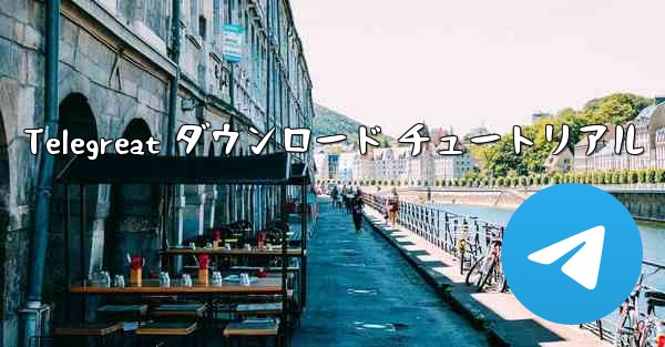 Telegreat ダウンロード チュートリアル