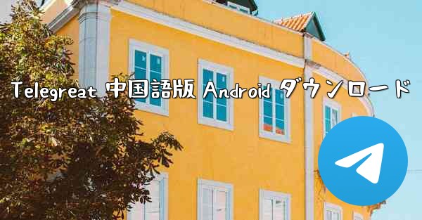 Telegreat 中国語版 Android ダウンロード