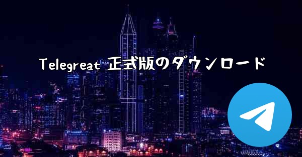 Telegreat 正式版のダウンロード