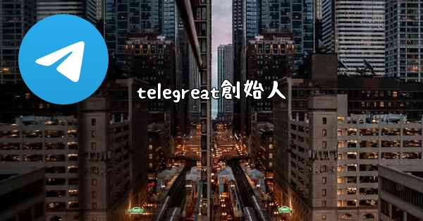telegreat創始人