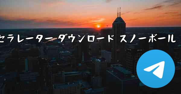 テレグレート アクセラレーター ダウンロード スノーボール