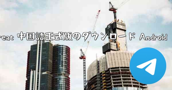 Telegreat 中国語正式版のダウンロード Android