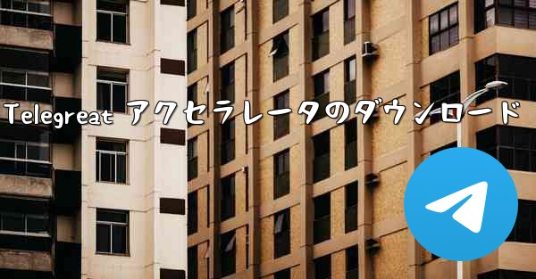 Android 用 Telegreat アクセラレータのダウンロード