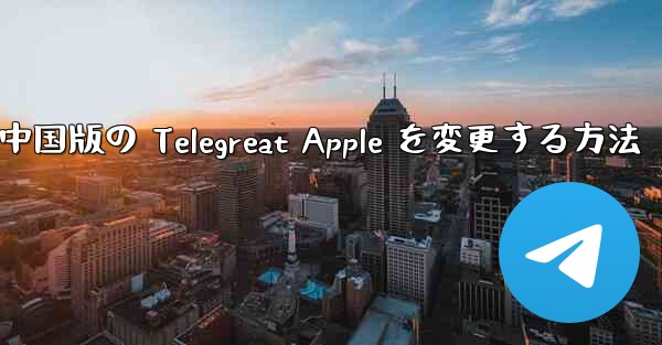 中国版の Telegreat Apple を変更する方法