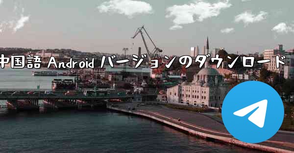 Telegreat 中国語 Android バージョンのダウンロード