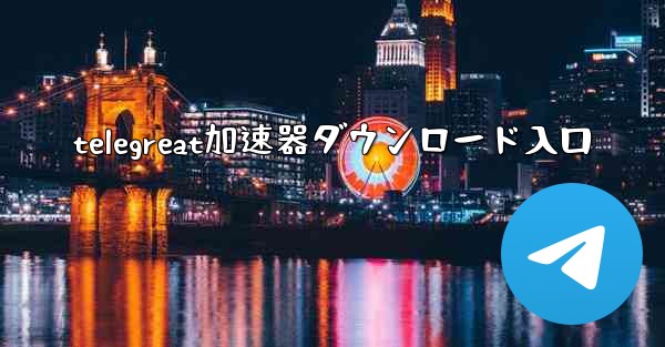telegreat加速器ダウンロード入口
