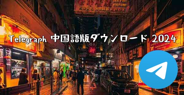 Telegraph 中国語版ダウンロード 2024