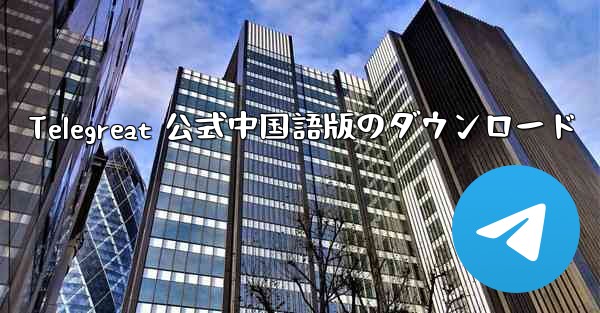 Telegreat 公式中国語版のダウンロード