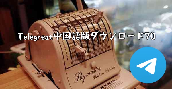 Telegreat中国語版ダウンロード70