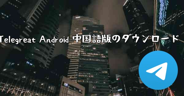 Telegreat Android 中国語版のダウンロード
