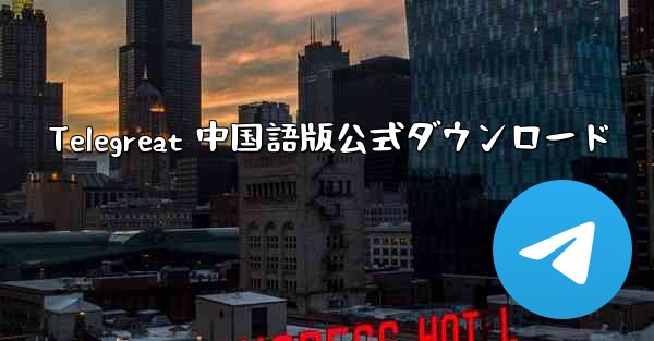 Telegreat 中国語版公式ダウンロード